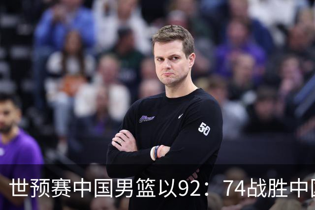 世预赛中国男篮以92：74战胜中国台北成功晋级！