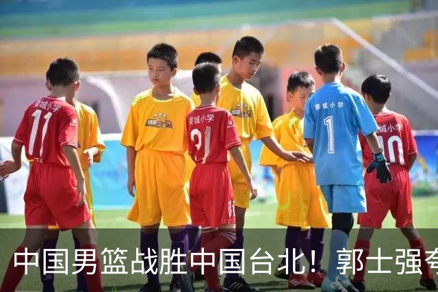 中国男篮战胜中国台北！郭士强夸球队有两个领头羊，起到带头作用
