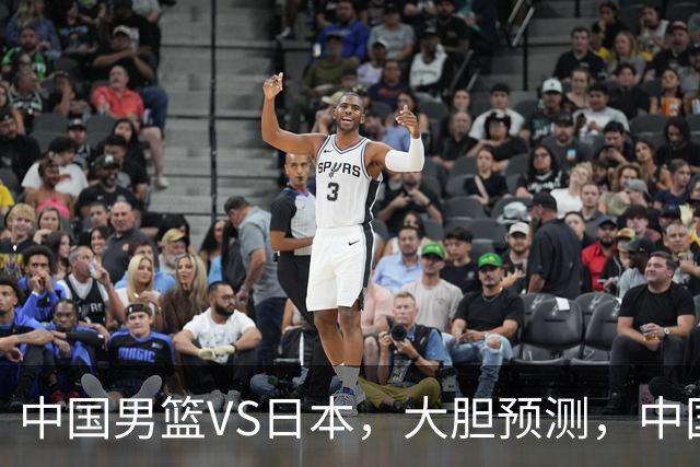 中国男篮VS日本，大胆预测，中国男篮将主场大胜，因为以下这5点