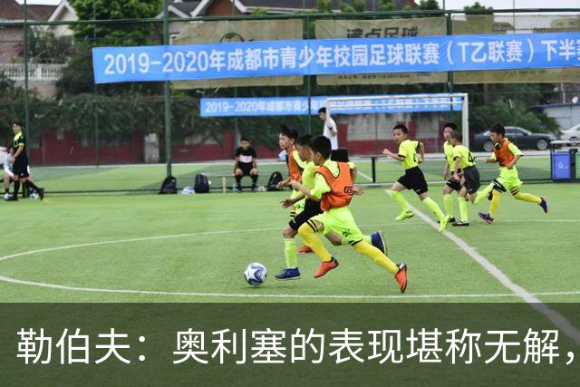 勒伯夫：奥利塞的表现堪称无解，他甚至比姆巴佩和登贝莱更重要