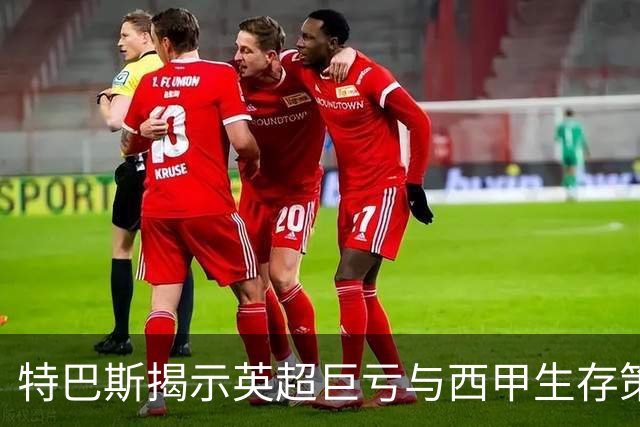 特巴斯揭示英超巨亏与西甲生存策略：曼城等豪门面临监管挑战！