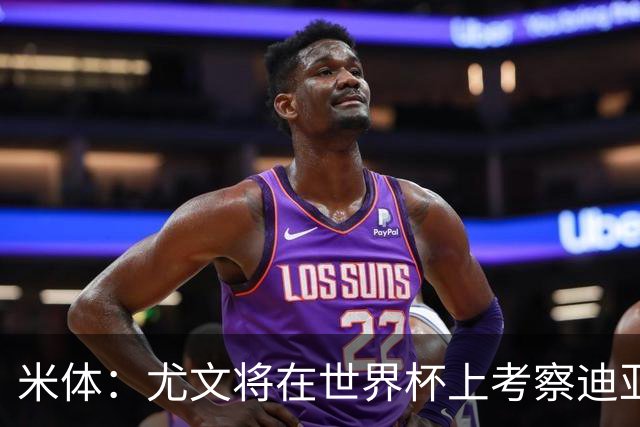 米体：尤文将在世界杯上考察迪亚斯，球员可能不在皇马计划内