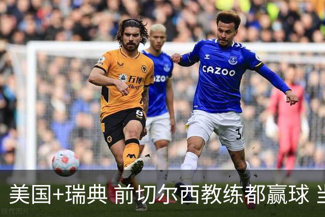 美国+瑞典 前切尔西教练都赢球 当年海港也是有车路士主帅
