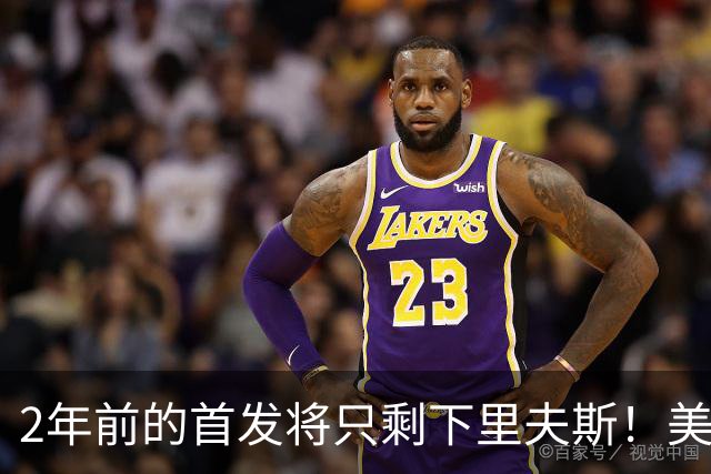 2年前的首发将只剩下里夫斯！美媒：湖人彻底推倒重建了