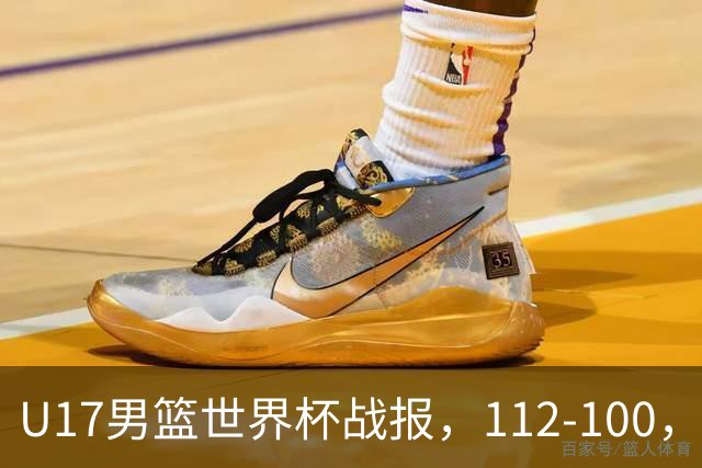U17男篮世界杯战报，112-100，亚洲第三领先25分被逆转